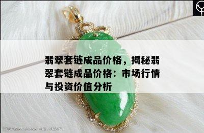 翡翠套链成品价格，揭秘翡翠套链成品价格：市场行情与投资价值分析