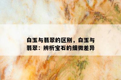 白玉与翡翠的区别，白玉与翡翠：辨析宝石的细微差异