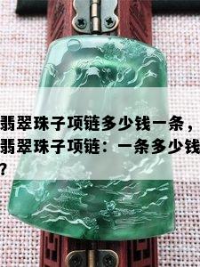 翡翠珠子项链多少钱一条，翡翠珠子项链：一条多少钱？