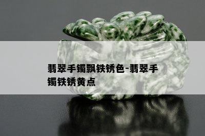 翡翠手镯飘铁锈色-翡翠手镯铁锈黄点