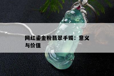 网红鎏金粉翡翠手镯：意义与价值