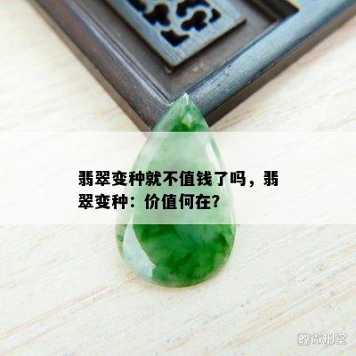 翡翠变种就不值钱了吗，翡翠变种：价值何在？