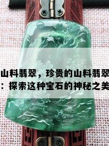 山料翡翠，珍贵的山料翡翠：探索这种宝石的神秘之美