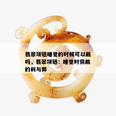 翡翠项链睡觉的时候可以戴吗，翡翠项链：睡觉时佩戴的利与弊