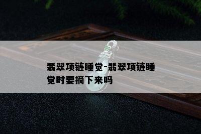 翡翠项链睡觉-翡翠项链睡觉时要摘下来吗