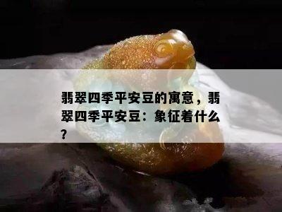 翡翠四季平安豆的寓意，翡翠四季平安豆：象征着什么？