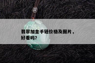 翡翠加金手链价格及图片，好看吗？