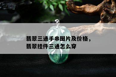 翡翠三通手串图片及价格，翡翠挂件三通怎么穿