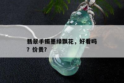 翡翠手镯墨绿飘花，好看吗？价贵？