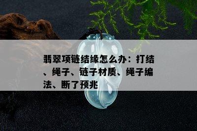 翡翠项链结缘怎么办：打结、绳子、链子材质、绳子编法、断了预兆