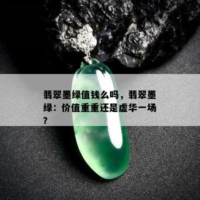 翡翠墨绿值钱么吗，翡翠墨绿：价值重重还是虚华一场？