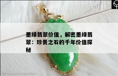 墨绿翡翠价值，解密墨绿翡翠：珍贵之石的千年价值探秘