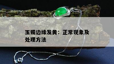 玉镯边缘发黄：正常现象及处理方法