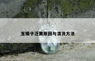 玉镯子泛黄原因与清洗方法