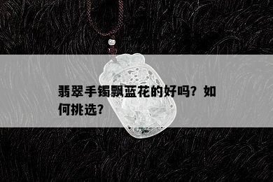 翡翠手镯飘蓝花的好吗？如何挑选？