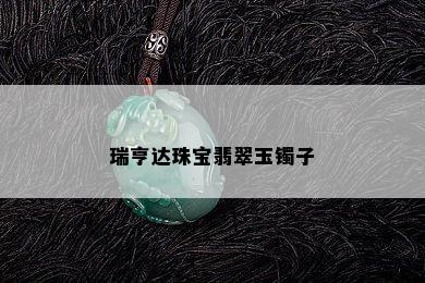 瑞亨达珠宝翡翠玉镯子