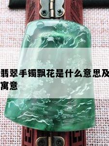 翡翠手镯飘花是什么意思及寓意