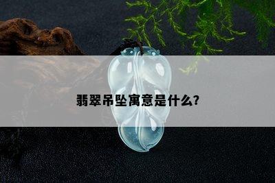 翡翠吊坠寓意是什么？