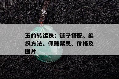 玉的转运珠：链子搭配、编织方法、佩戴禁忌、价格及图片