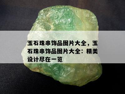 玉石珠串饰品图片大全，玉石珠串饰品图片大全：精美设计尽在一览