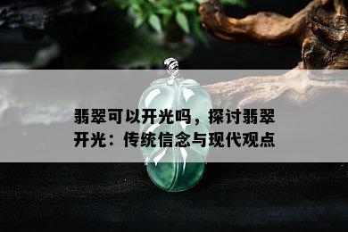 翡翠可以开光吗，探讨翡翠开光：传统信念与现代观点