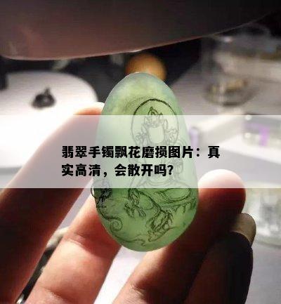 翡翠手镯飘花磨损图片：真实高清，会散开吗？