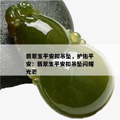 翡翠玉平安扣吊坠，护佑平安：翡翠玉平安扣吊坠闪耀光芒