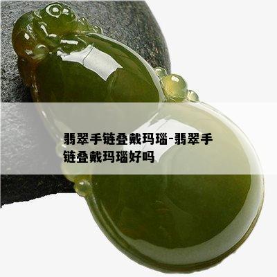 翡翠手链叠戴玛瑙-翡翠手链叠戴玛瑙好吗