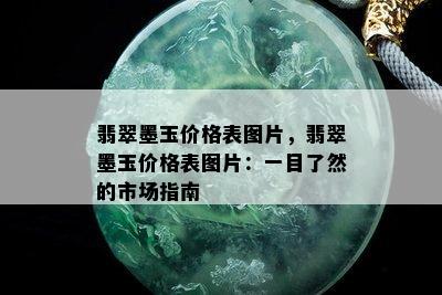 翡翠墨玉价格表图片，翡翠墨玉价格表图片：一目了然的市场指南