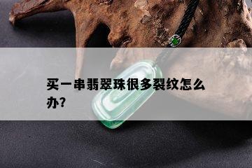 买一串翡翠珠很多裂纹怎么办？