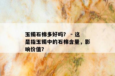 玉镯石棉多好吗？ - 这是指玉镯中的石棉含量，影响价值？