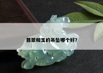 翡翠和玉的吊坠哪个好？