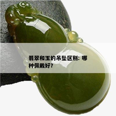 翡翠和玉的吊坠区别: 哪种佩戴好？