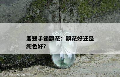 翡翠手镯飘花：飘花好还是纯色好？