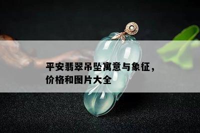 平安翡翠吊坠寓意与象征，价格和图片大全