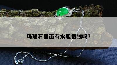 玛瑙石里面有水胆值钱吗？