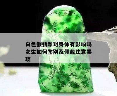 白色假翡翠对身体有影响吗女生如何鉴别及佩戴注意事项