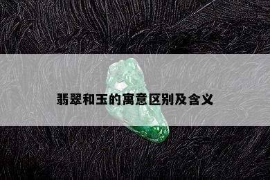 翡翠和玉的寓意区别及含义