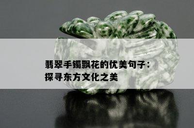 翡翠手镯飘花的优美句子：探寻东方文化之美