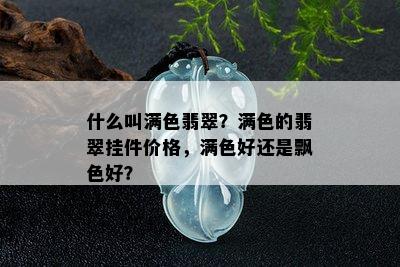 什么叫满色翡翠？满色的翡翠挂件价格，满色好还是飘色好？