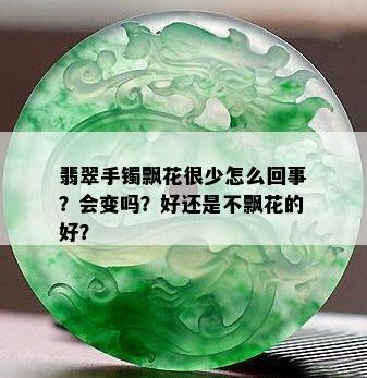 翡翠手镯飘花很少怎么回事？会变吗？好还是不飘花的好？