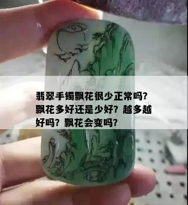 翡翠手镯飘花很少正常吗？飘花多好还是少好？越多越好吗？飘花会变吗？