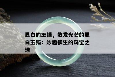 显白的玉镯，散发光芒的显白玉镯：妙趣横生的珠宝之选