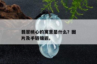 翡翠桃心的寓意是什么？图片及手链镶嵌。