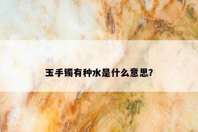 玉手镯有种水是什么意思？