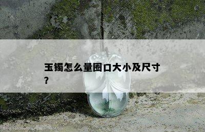 玉镯怎么量圈口大小及尺寸？