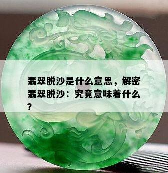 翡翠脱沙是什么意思，解密翡翠脱沙：究竟意味着什么？