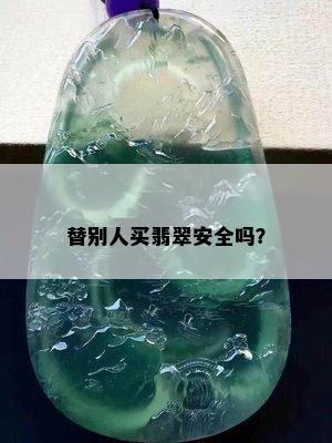 替别人买翡翠安全吗？