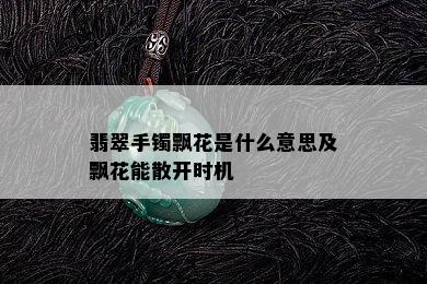 翡翠手镯飘花是什么意思及飘花能散开时机