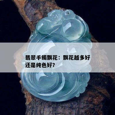 翡翠手镯飘花：飘花越多好还是纯色好？